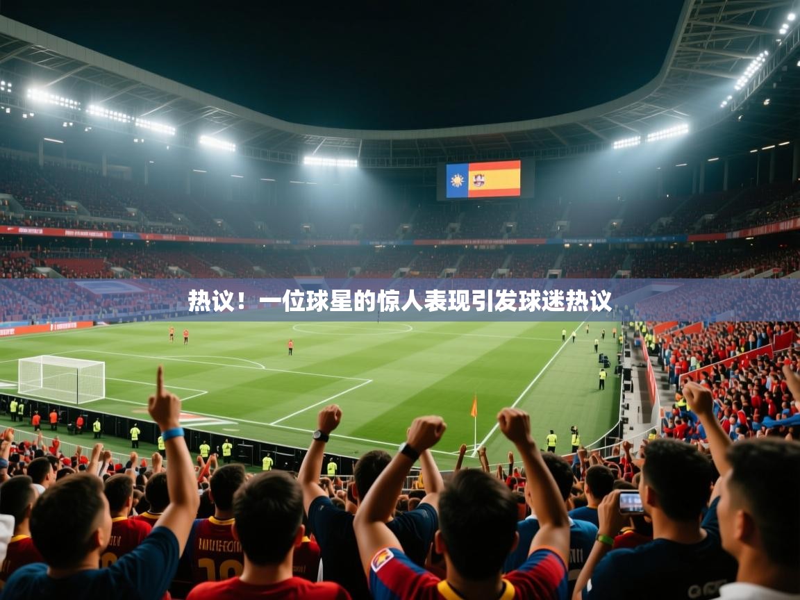 热议！一位球星的惊人表现引发球迷热议  第2张