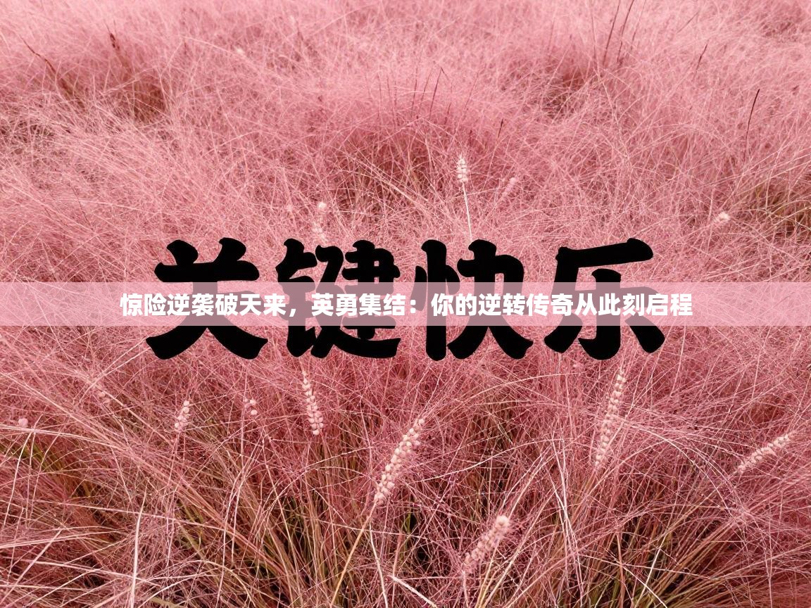 惊险逆袭破天来，英勇集结：你的逆转传奇从此刻启程